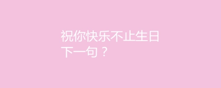 祝你快樂不止生日下一句？生日送什么禮物好？